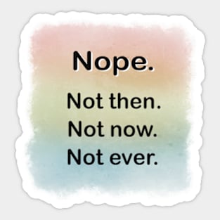 Nope. Not then. Not now. Not ever. Sticker